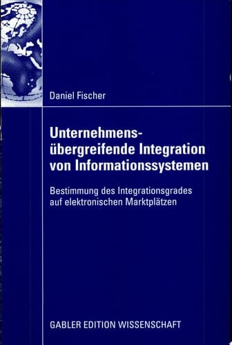 Unternehmensübergreifende Integration von Informationssystemen Bestimmung des Integrationsgrades auf elektronischen Marktplätzen