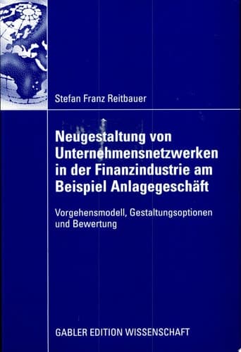 Neugestaltung von Unternehmensnetzwerken in der Finanzindustrie am Beispiel Anlagegeschäft Vorgehensmodell, Gestaltungsoptionen und Bewertung