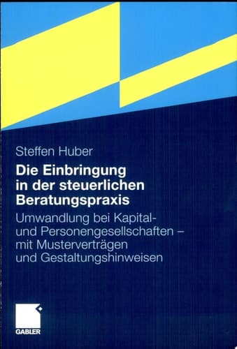 Die Einbringung in der steuerlichen Beratungspraxis Umwandlung bei Kapital- und Personengesellschaften - mit Musterverträgen und Gestaltungshinweisen