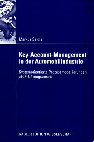 Key-Account-Management in der Automobilindustrie Systemorientierte Prozessmodellierungen als Erklärungsansatz