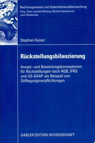 Rückstellungsbilanzierung Ansatz- und Bewertungskonzeptionen für Rückstellungen nach HGB, IFRS und US-GAAP am Beispiel von Stilllegungsverpflichtungen