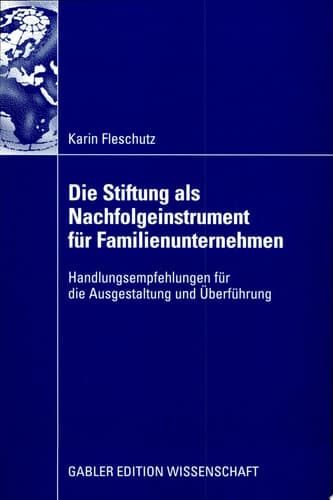 Die Stiftung als Nachfolgeinstrument für Familienunternehmen Handlungsempfehlungen für die Ausgestaltung und Überführung
