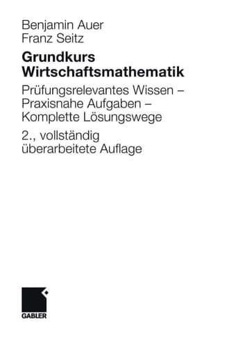 Grundkurs Wirtschaftsmathematik Prüfungsrelevantes Wissen - Praxisnahe Aufgaben - Komplette Lösungswege