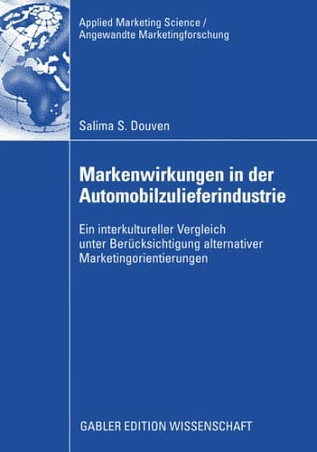 Markenwirkungen in der Automobilzulieferindustrie Ein interkultureller Vergleich unter Berücksichtigung alternativer Marketingorientierungen