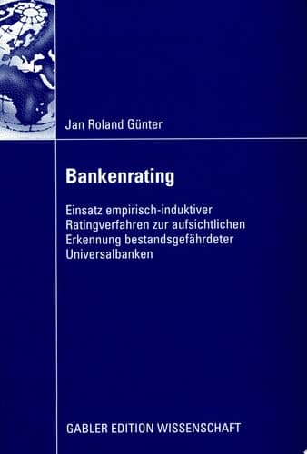 Bankenrating Einsatz empirisch-induktiver Ratingverfahren zur aufsichtlichen Erkennung bestandsgefährdeter Universalbanken