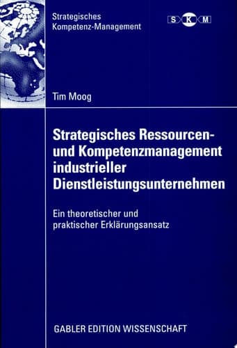 Strategisches Ressourcen- und Kompetenzmanagement industrieller Dienstleistungsunternehmen Ein theoretischer und praktischer Erklärungsansatz