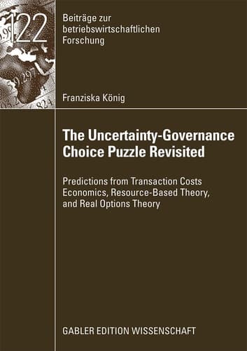 The Uncertainty-Governance Choice Puzzle Revisited Predictions from Transaction Costs Economics, Resource-Based Theory, and Real Options Theory