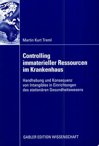 Controlling immaterieller Ressourcen im Krankenhaus Handhabung und Konsequenz von Intangibles in Einrichtungen des stationären Gesundheitswesens