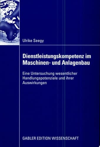 Dienstleistungskompetenz im Maschinen- und Anlagenbau Eine Untersuchung wesentlicher Handlungspotenziale und ihrer Auswirkungen