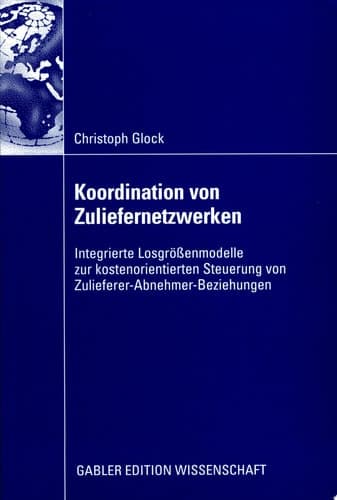 Koordination von Zuliefernetzwerken Integrierte Losgrößenmodelle zur kostenorientierten Steuerung von Zulieferer-Abnehmer-Beziehungen