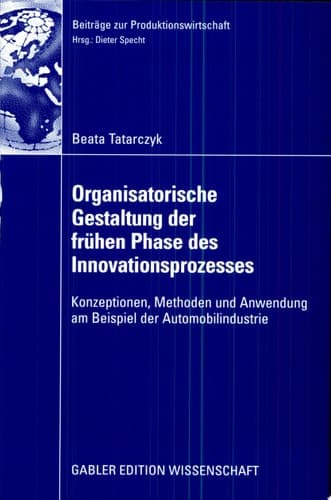 Organisatorische Gestaltung der frühen Phase des Innovationsprozesses Konzeptionen, Methoden und Anwendung am Beispiel der Automobilindustrie