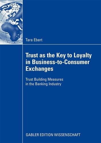 Trust as the Key to Loyalty in Business-to-Consumer Exchanges Trust Building Measures in the Banking Industry