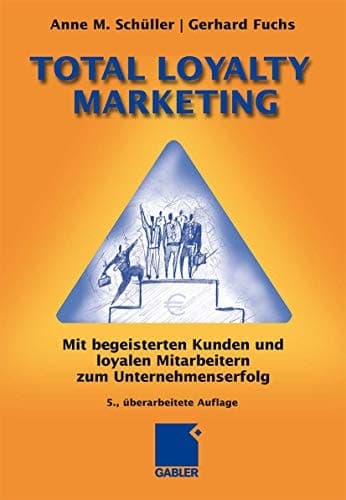Total Loyalty Marketing Mit begeisterten Kunden und loyalen Mitarbeitern zum Unternehmenserfolg