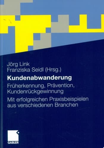 Kundenabwanderung Früherkennung, Prävention, Kundenrückgewinnung. Mit erfolgreichen Praxisbeispielen aus verschiedenen Branchen