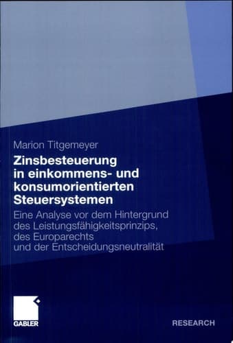 Zinsbesteuerung in einkommens- und konsumorientierten Steuersystemen Eine Analyse vor dem Hintergrund des Leistungsfähigkeitsprinzips, des Europarechts und der Entscheidungsneutralität