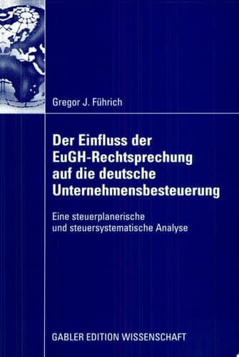 Der Einfluss der EuGH-Rechtsprechung auf die deutsche Unternehmensbesteuerung Eine steuerplanerische und steuersystematische Analyse