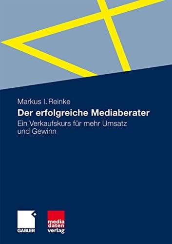 Der erfolgreiche Mediaberater Ein Verkaufskurs für mehr Umsatz und Gewinn