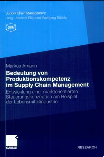 Bedeutung von Produktionskompetenz im Supply Chain Management Entwicklung einer marktorientierten Steuerungskonzeption am Beispiel der Lebensmittelindustrie