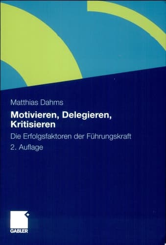 Motivieren - Delegieren - Kritisieren Die Erfolgsfaktoren der Führungskraft