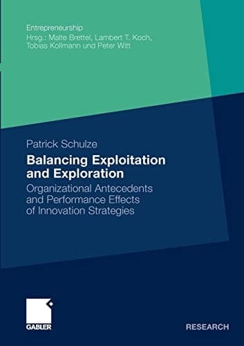 Balancing Exploitation and Exploration Organizational Antecedents and Performance Effects of Innovation Strategies