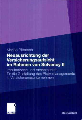 Neuausrichtung der Versicherungsaufsicht im Rahmen von Solvency II Implikationen und Ansatzpunkte für die Gestaltung des Risikomanagements in Versicherungsunternehmen