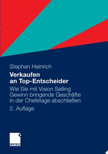 Verkaufen an Top-Entscheider Wie Sie mit Vision Selling Gewinn bringende Geschäfte in der Chefetage abschließen