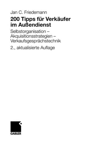 200 Tipps für Verkäufer im Außendienst Selbstorganisation - Akquisitionsstrategien - Verkaufsgesprächstechnik