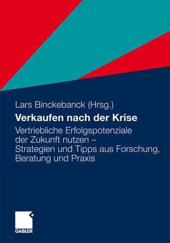 Verkaufen nach der Krise Vertriebliche Erfolgspotenziale der Zukunft nutzen - Strategien und Tipps aus Forschung, Beratung und Praxis