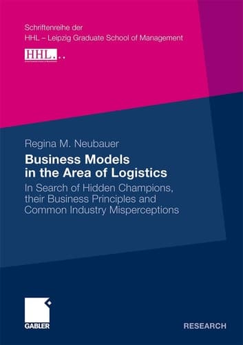 Business Models in the Area of Logistics In Search of Hidden Champions, their Business Principles and Common Industry Misperceptions