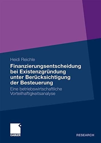 Finanzierungsentscheidung bei Existenzgründung unter Berücksichtigung der Besteuerung Eine betriebswirtschaftliche Vorteilhaftigkeitsanalyse