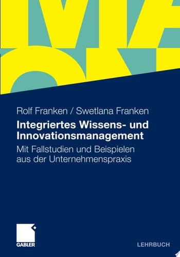Integriertes Wissens- und Innovationsmanagement Mit Fallstudien und Beispielen aus der Unternehmenspraxis