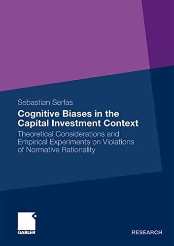 Cognitive Biases in the Capital Investment Context Theoretical Considerations and Empirical Experiments on Violations of Normative Rationality