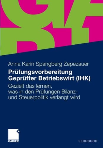Prüfungsvorbereitung Geprüfter Betriebswirt (IHK) Gezielt das lernen, was in den Prüfungen Bilanz- und Steuerpolitik verlangt wird