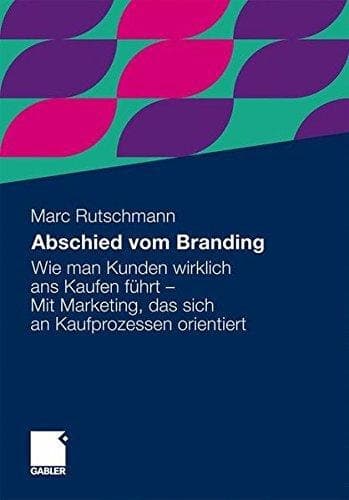 Abschied vom Branding Wie man Kunden wirklich ans Kaufen führt - Mit Marketing, das sich an Kaufprozessen orientiert