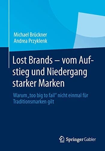 Lost Brands - vom Aufstieg und Niedergang starker Marken Warum "too big to fail" nicht einmal für Traditionsmarken gilt
