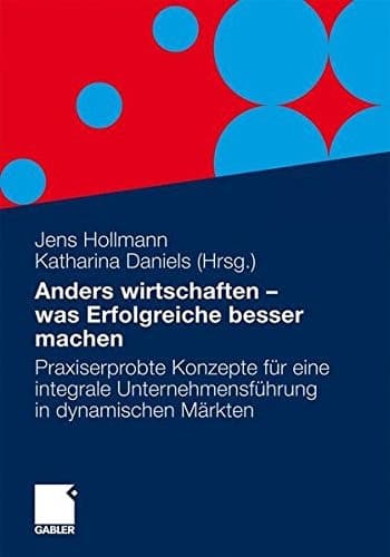 Anders wirtschaften - was Erfolgreiche besser machen Integrale Konzepte für ein neues Wachstum in dynamischen Märkten