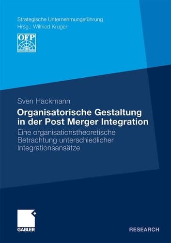 Organisatorische Gestaltung in der Post Merger Integration Eine organisationstheoretische Betrachtung unterschiedlicher Integrationsansätze