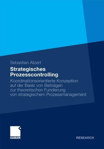 Strategisches Prozesscontrolling Koordinationsorientierte Konzeption auf der Basis von Beiträgen zur theoretischen Fundierung von strategischem Prozessmanagement