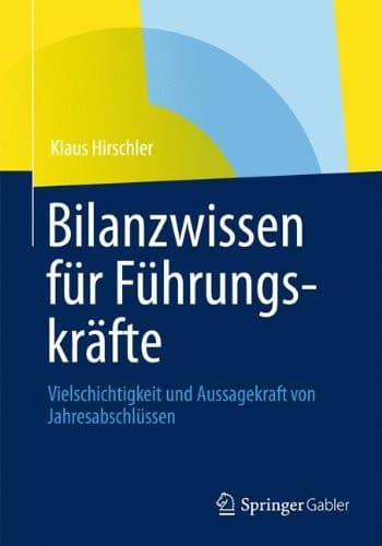 Bilanzwissen für Führungskräfte Vielschichtigkeit und Aussagekraft von Jahresabschlüssen