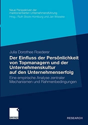 Der Einfluss der Persönlichkeit von Topmanagern und der Unternehmenskultur auf den Unternehmenserfolg Eine empirische Analyse zentraler Mechanismen und Rahmenbedingungen