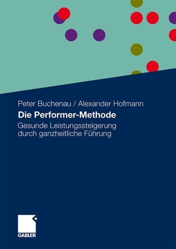 Die Performer-Methode Gesunde Leistungssteigerung durch ganzheitliche Führung