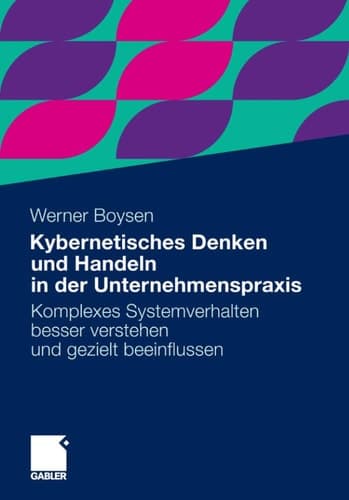 Kybernetisches Denken und Handeln in der Unternehmenspraxis Komplexes Systemverhalten besser verstehen und gezielt beeinflussen