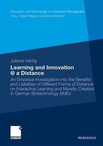 Learning and Innovation @ a Distance An Empirical Investigation into the Benefits and Liabilities of Different Forms of Distance on Interactive Learning and Novelty Creation in German Biotechnology SMEs