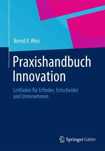 Praxishandbuch Innovation Leitfaden für Erfinder, Entscheider und Unternehmen