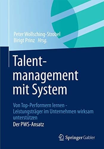 Talentmanagement mit System Von Top-Performern lernen - Leistungsträger im Unternehmen wirksam unterstützen Der PWS-Ansatz