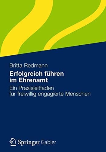Erfolgreich führen im Ehrenamt Ein Praxisleitfaden für freiwillig engagierte Menschen