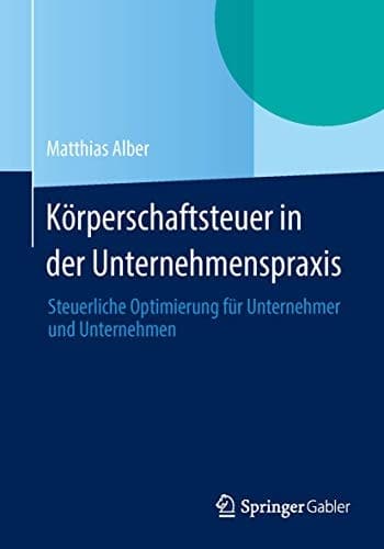 Körperschaftsteuer in der Unternehmenspraxis Steuerliche Optimierung für Unternehmer und Unternehmen