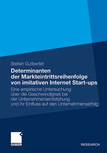 Determinanten der Markteintrittsreihenfolge von imitativen Internet Start-ups Eine empirische Untersuchung über die Geschwindigkeit bei der Unternehmensentstehung und ihr Einfluss auf den Unternehmenserfolg