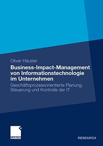 Business-Impact-Management von Informationstechnologie im Unternehmen Geschäftsprozessorientierte Planung, Steuerung und Kontrolle der IT