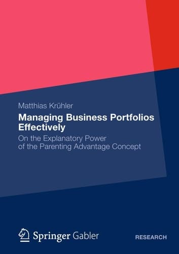 Managing Business Portfolios Effectively On the Explanatory Power of the Parenting Advantage Concept